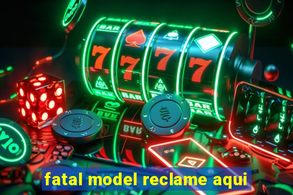 fatal model reclame aqui